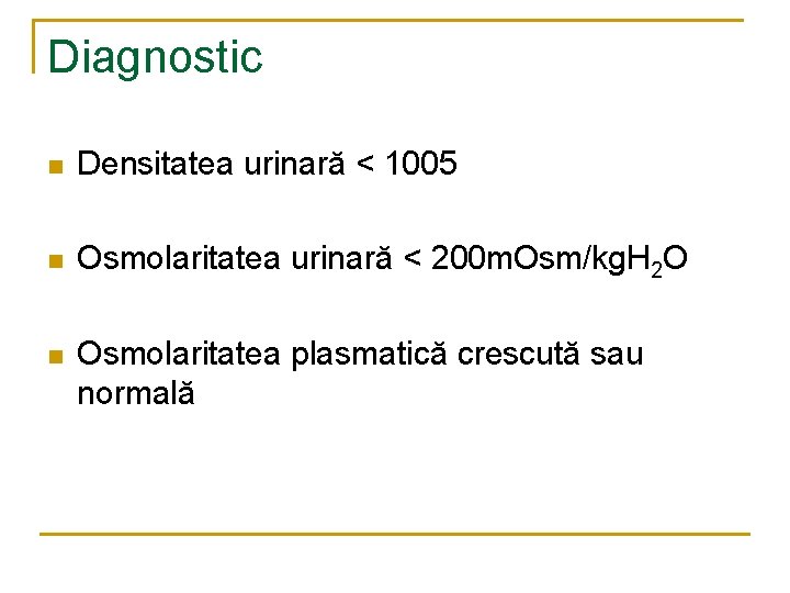 Diagnostic n Densitatea urinară < 1005 n Osmolaritatea urinară < 200 m. Osm/kg. H