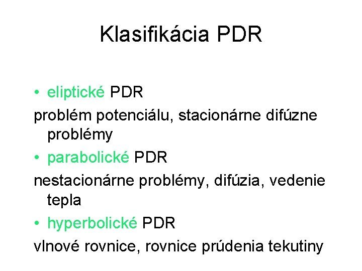 Klasifikácia PDR • eliptické PDR problém potenciálu, stacionárne difúzne problémy • parabolické PDR nestacionárne