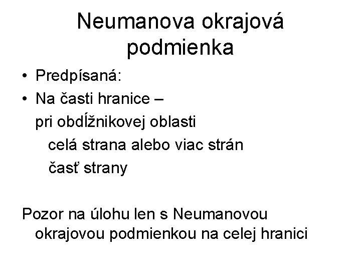 Neumanova okrajová podmienka • Predpísaná: • Na časti hranice – pri obdĺžnikovej oblasti celá