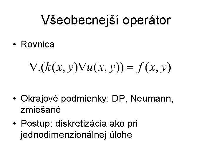 Všeobecnejší operátor • Rovnica • Okrajové podmienky: DP, Neumann, zmiešané • Postup: diskretizácia ako