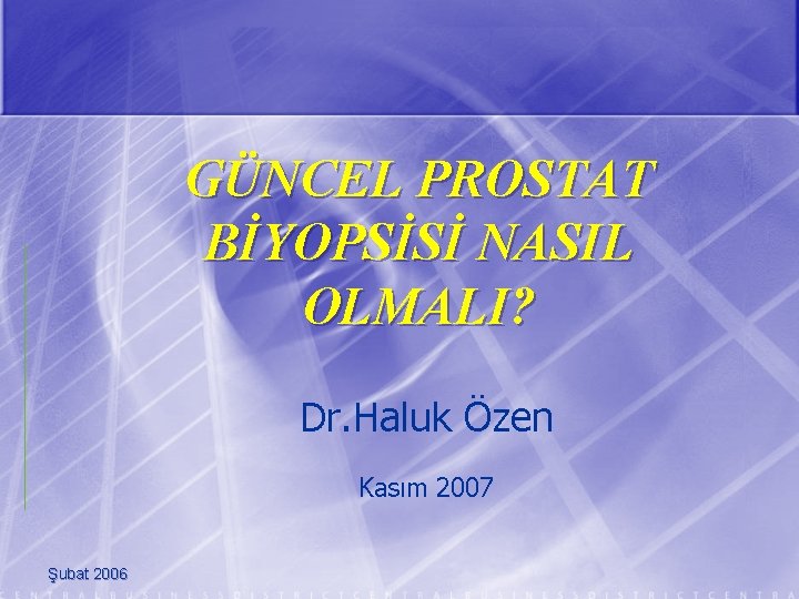 GÜNCEL PROSTAT BİYOPSİSİ NASIL OLMALI? Dr. Haluk Özen Kasım 2007 Şubat 2006 