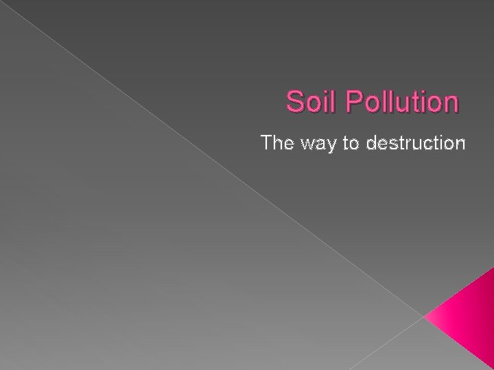 Soil Pollution The way to destruction Soil Pollution The way to destruction