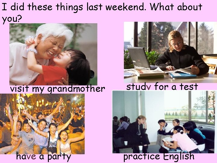 I did these things last weekend. What about you? visit my grandmother have a