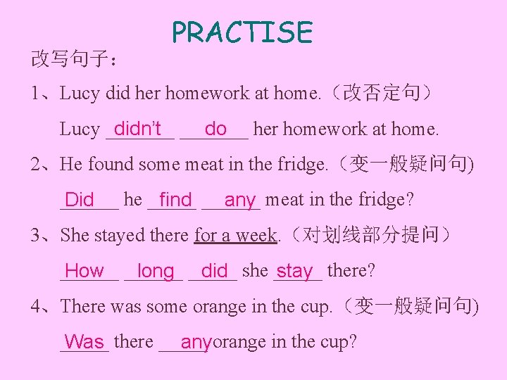 改写句子： PRACTISE 1、Lucy did her homework at home. （改否定句） Lucy _______ didn’t _______ do