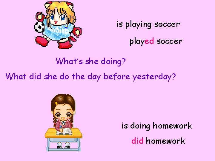 is playing soccer played soccer What’s she doing? What did she do the day