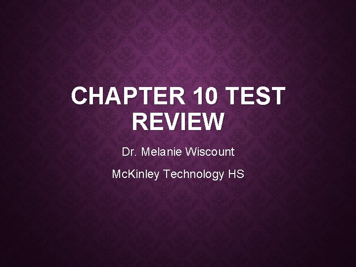 CHAPTER 10 TEST REVIEW Dr. Melanie Wiscount Mc. Kinley Technology HS 