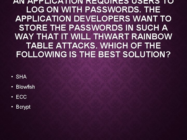 AN APPLICATION REQUIRES USERS TO LOG ON WITH PASSWORDS. THE APPLICATION DEVELOPERS WANT TO