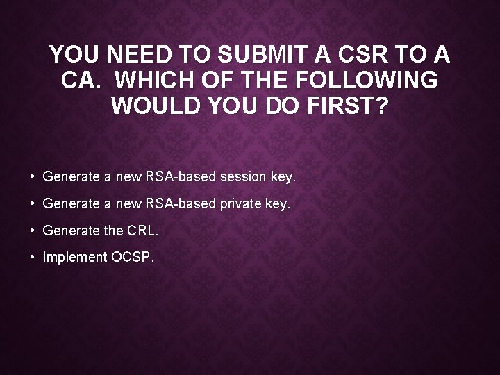 YOU NEED TO SUBMIT A CSR TO A CA. WHICH OF THE FOLLOWING WOULD