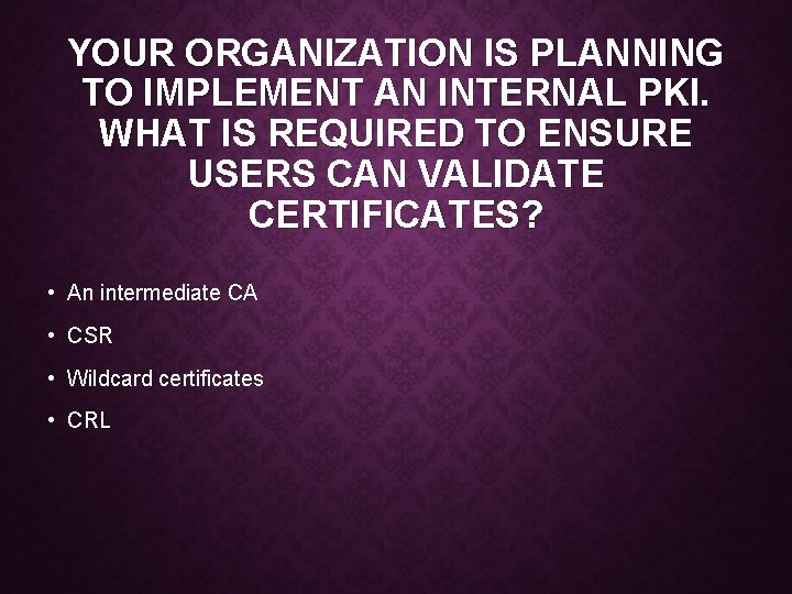 YOUR ORGANIZATION IS PLANNING TO IMPLEMENT AN INTERNAL PKI. WHAT IS REQUIRED TO ENSURE