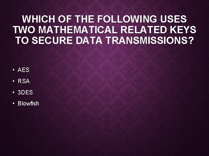 WHICH OF THE FOLLOWING USES TWO MATHEMATICAL RELATED KEYS TO SECURE DATA TRANSMISSIONS? •