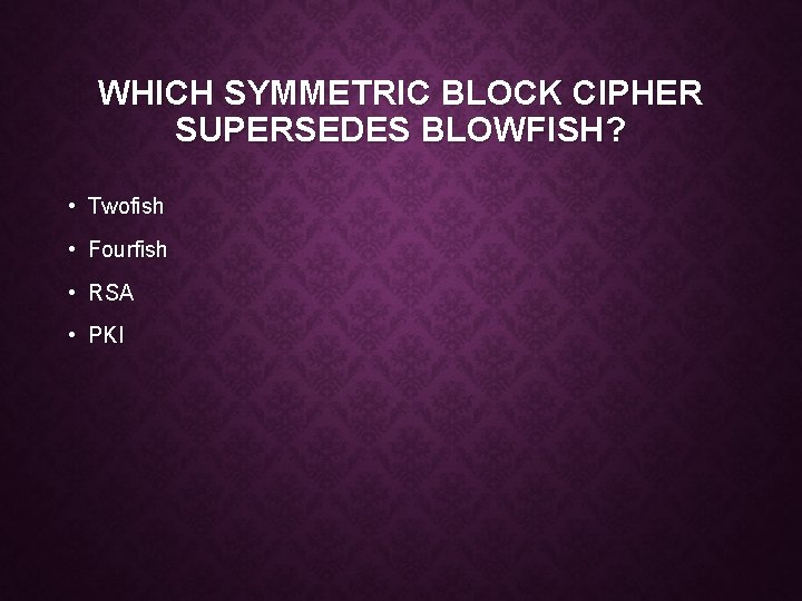 WHICH SYMMETRIC BLOCK CIPHER SUPERSEDES BLOWFISH? • Twofish • Fourfish • RSA • PKI