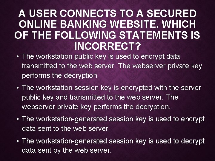 A USER CONNECTS TO A SECURED ONLINE BANKING WEBSITE. WHICH OF THE FOLLOWING STATEMENTS