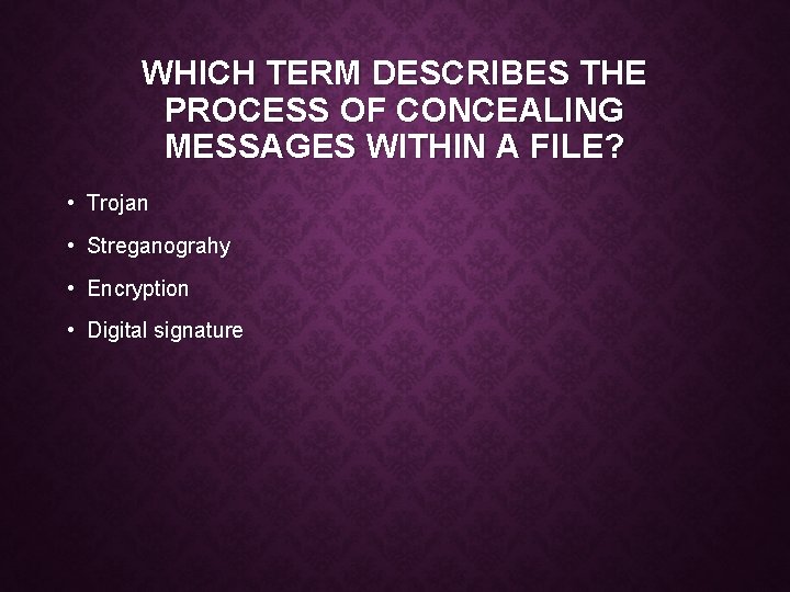 WHICH TERM DESCRIBES THE PROCESS OF CONCEALING MESSAGES WITHIN A FILE? • Trojan •