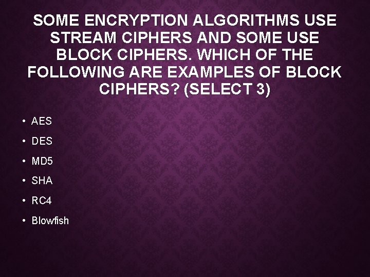 SOME ENCRYPTION ALGORITHMS USE STREAM CIPHERS AND SOME USE BLOCK CIPHERS. WHICH OF THE