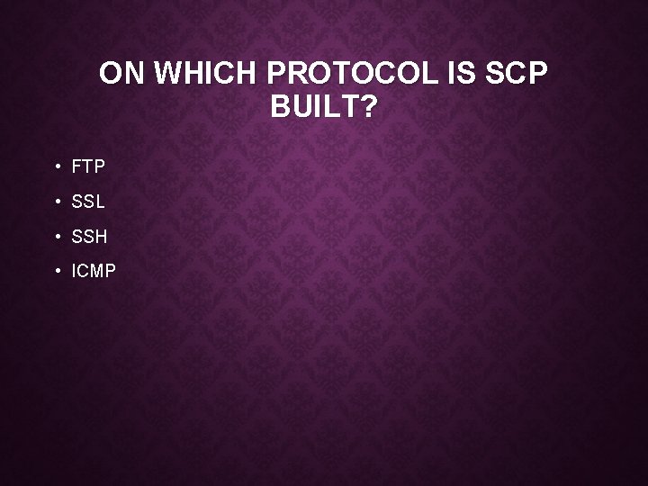 ON WHICH PROTOCOL IS SCP BUILT? • FTP • SSL • SSH • ICMP