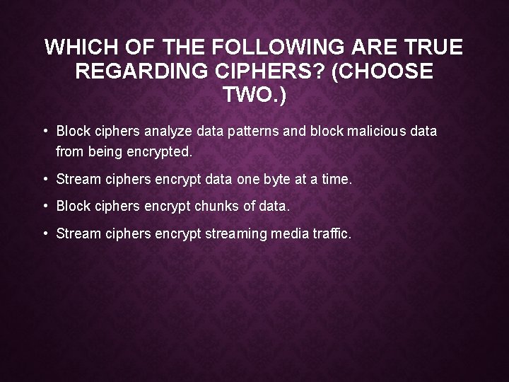 WHICH OF THE FOLLOWING ARE TRUE REGARDING CIPHERS? (CHOOSE TWO. ) • Block ciphers