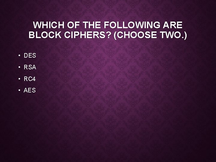 WHICH OF THE FOLLOWING ARE BLOCK CIPHERS? (CHOOSE TWO. ) • DES • RSA