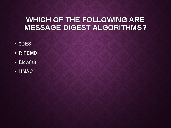 WHICH OF THE FOLLOWING ARE MESSAGE DIGEST ALGORITHMS? • 3 DES • RIPEMD •