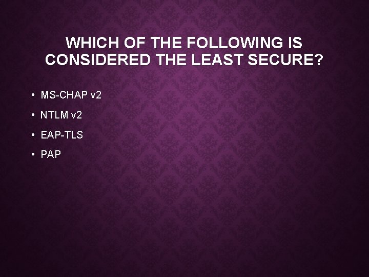 WHICH OF THE FOLLOWING IS CONSIDERED THE LEAST SECURE? • MS-CHAP v 2 •