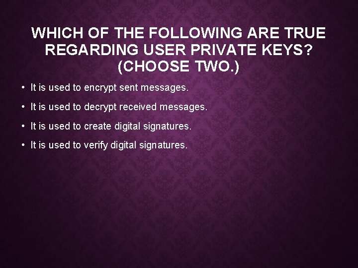 WHICH OF THE FOLLOWING ARE TRUE REGARDING USER PRIVATE KEYS? (CHOOSE TWO. ) •