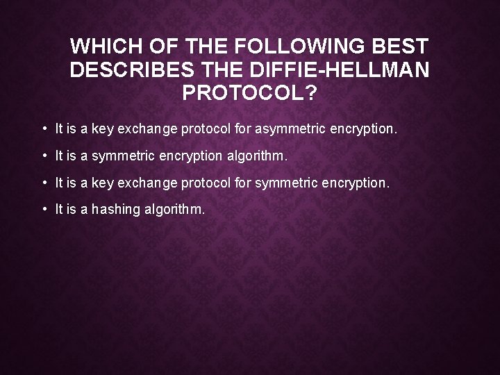 WHICH OF THE FOLLOWING BEST DESCRIBES THE DIFFIE-HELLMAN PROTOCOL? • It is a key