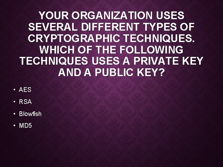 YOUR ORGANIZATION USES SEVERAL DIFFERENT TYPES OF CRYPTOGRAPHIC TECHNIQUES. WHICH OF THE FOLLOWING TECHNIQUES