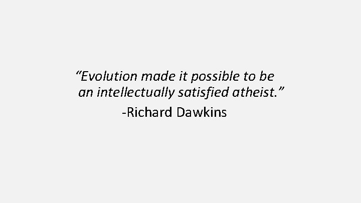 “Evolution made it possible to be an intellectually satisfied atheist. ” -Richard Dawkins 