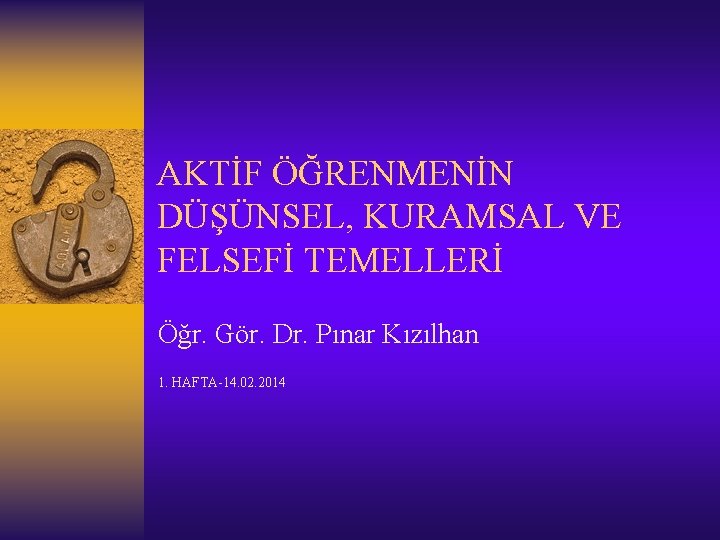 AKTİF ÖĞRENMENİN DÜŞÜNSEL, KURAMSAL VE FELSEFİ TEMELLERİ Öğr. Gör. Dr. Pınar Kızılhan 1. HAFTA-14.