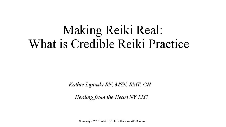 Making Reiki Real: What is Credible Reiki Practice Kathie Lipinski RN, MSN, RMT, CH