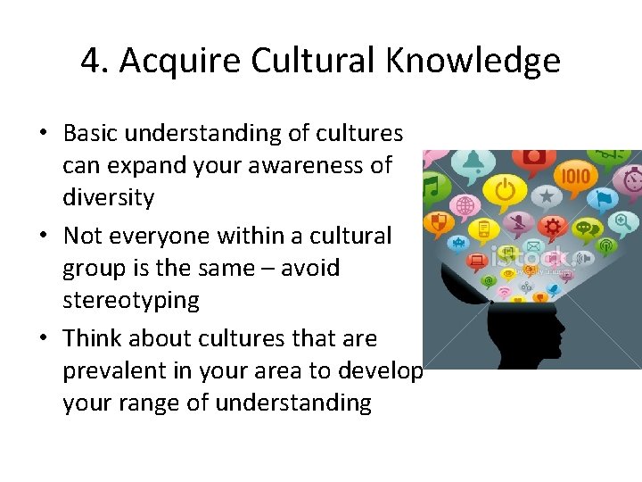 4. Acquire Cultural Knowledge • Basic understanding of cultures can expand your awareness of