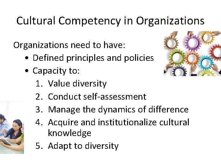 Cultural Competency in Organizations need to have: • Defined principles and policies • Capacity