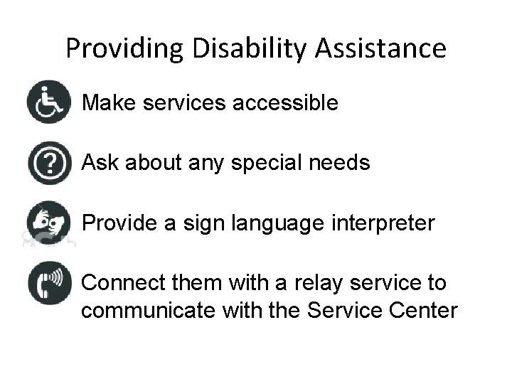 Providing Disability Assistance • Make services accessible • Ask about any special needs •