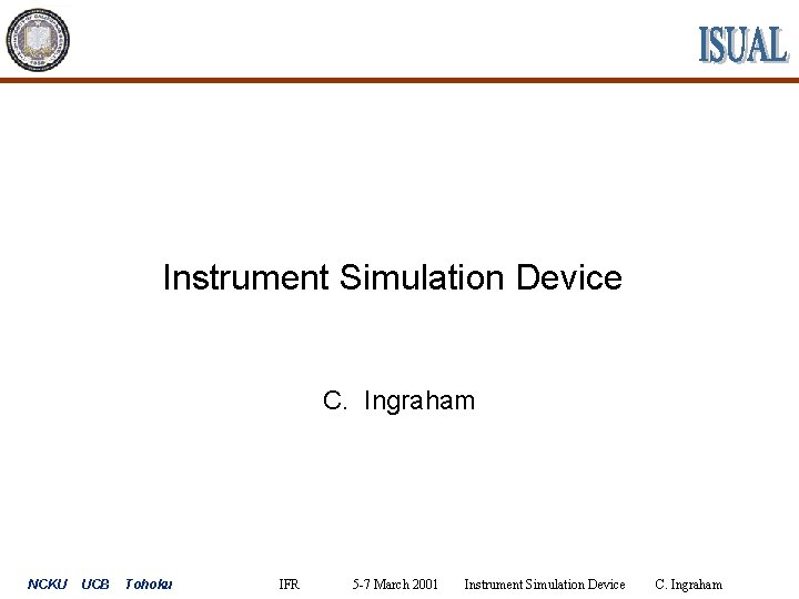 Instrument Simulation Device C. Ingraham NCKU UCB Tohoku IFR 5 -7 March 2001 Instrument