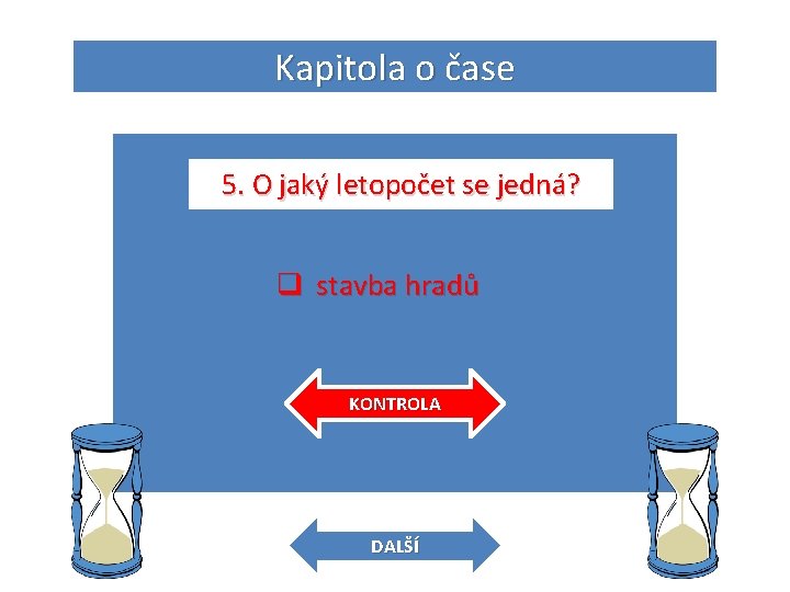 Kapitola o čase 5. O jaký letopočet se jedná? q stavba hradů KONTROLA DALŠÍ