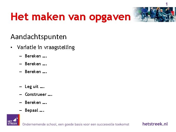 Het maken van opgaven Aandachtspunten • Variatie in vraagstelling – Bereken …. – Leg