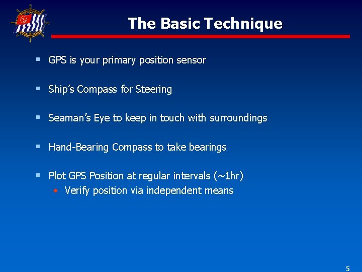 The Basic Technique § GPS is your primary position sensor § Ship’s Compass for