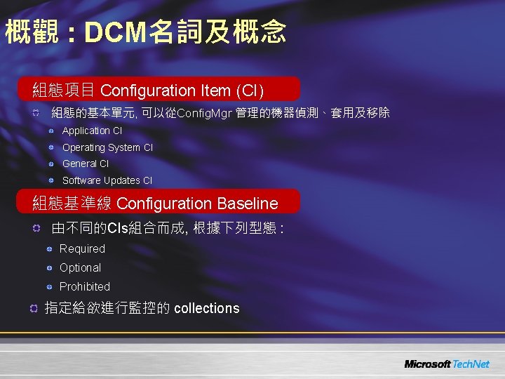 概觀 : DCM名詞及概念 組態項目 Configuration Item (CI) 組態的基本單元, 可以從Config. Mgr 管理的機器偵測、套用及移除 Application CI Operating