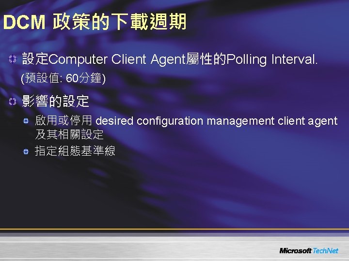 DCM 政策的下載週期 設定Computer Client Agent屬性的Polling Interval. (預設值: 60分鐘) 影響的設定 啟用或停用 desired configuration management client
