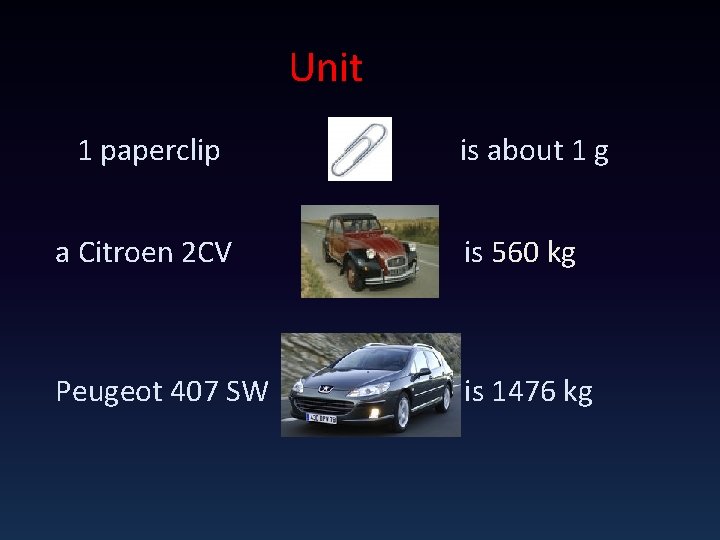 Unit 1 paperclip is about 1 g a Citroen 2 CV is 560 kg