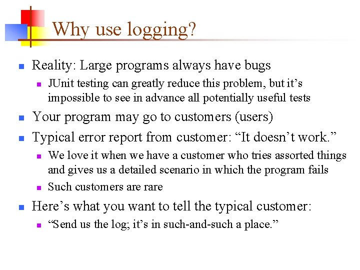 Why use logging? n Reality: Large programs always have bugs n n n Your