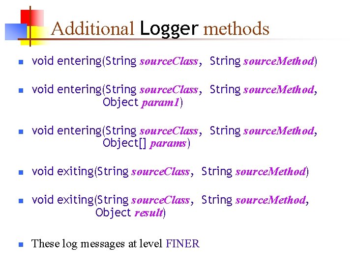 Additional Logger methods n n n void entering(String source. Class, String source. Method) void