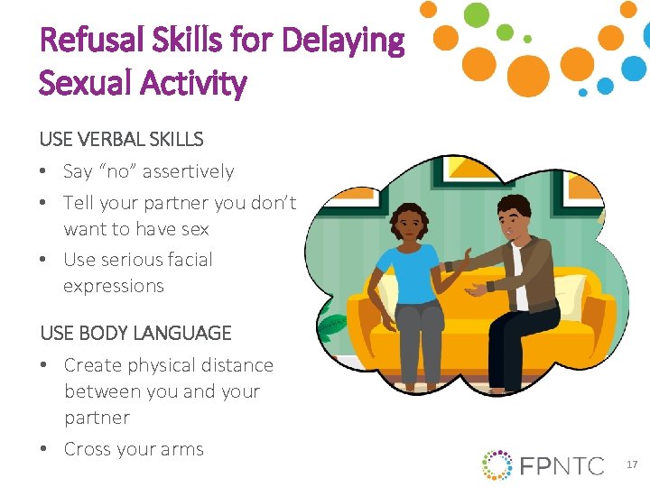 Refusal Skills for Delaying Sexual Activity USE VERBAL SKILLS • Say “no” assertively • Refusal Skills for Delaying Sexual Activity USE VERBAL SKILLS • Say “no” assertively •