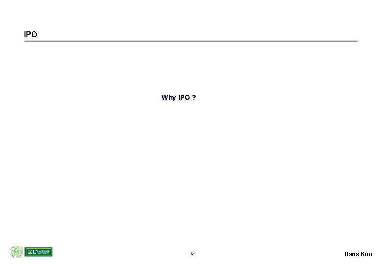 IPO Why IPO ? 5 Hans Kim 