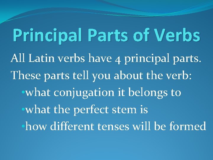 Principal Parts of Verbs All Latin verbs have 4 principal parts. These parts tell