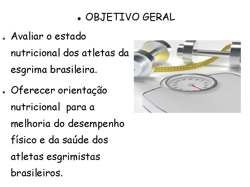  OBJETIVO GERAL Avaliar o estado nutricional dos atletas da esgrima brasileira. Oferecer orientação