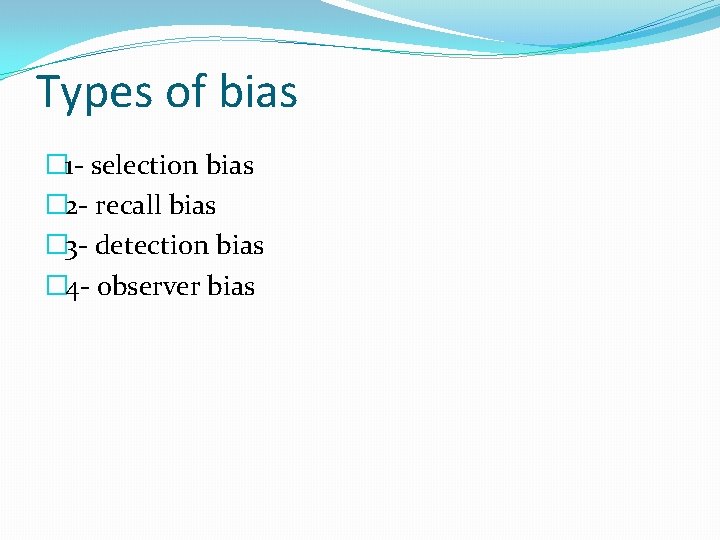 Types of bias � 1 - selection bias � 2 - recall bias �