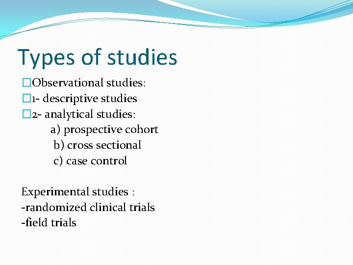 Types of studies �Observational studies: � 1 - descriptive studies � 2 - analytical