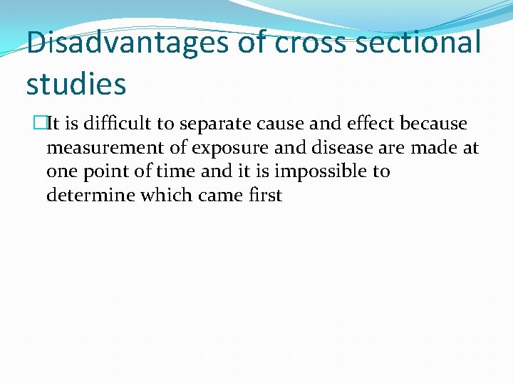 Disadvantages of cross sectional studies �It is difficult to separate cause and effect because