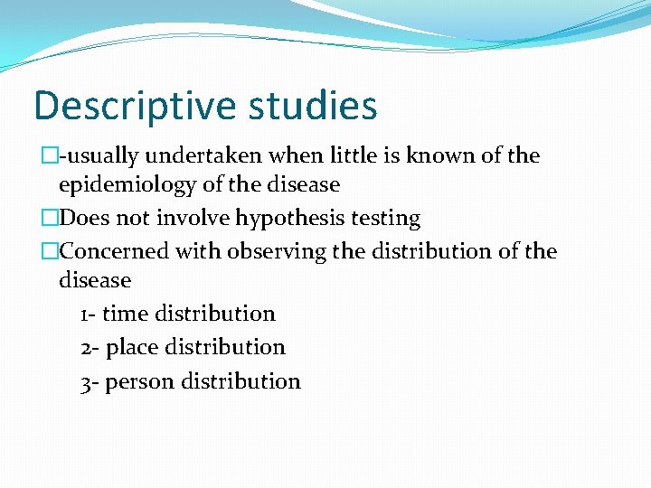 Descriptive studies �-usually undertaken when little is known of the epidemiology of the disease