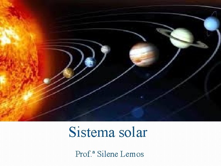 Sistema solar Prof. ª Silene Lemos 